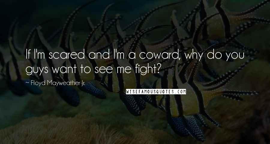 Floyd Mayweather Jr. Quotes: If I'm scared and I'm a coward, why do you guys want to see me fight?