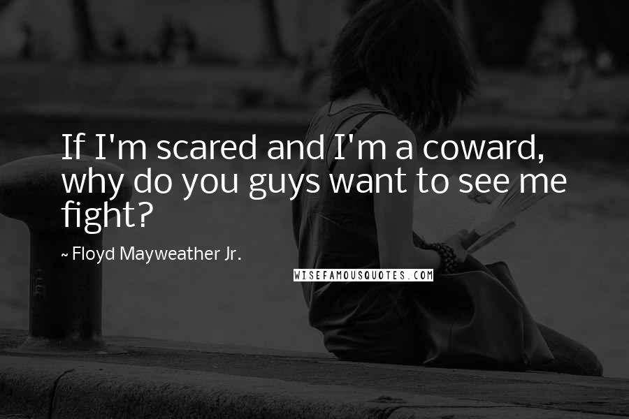 Floyd Mayweather Jr. Quotes: If I'm scared and I'm a coward, why do you guys want to see me fight?