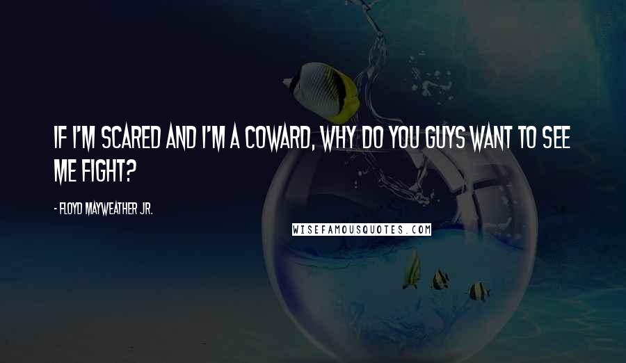 Floyd Mayweather Jr. Quotes: If I'm scared and I'm a coward, why do you guys want to see me fight?