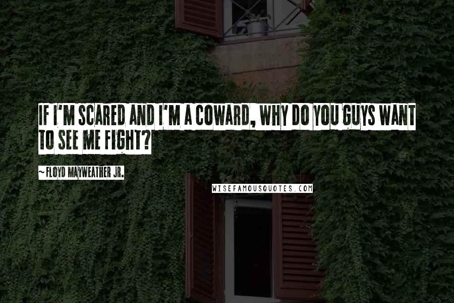 Floyd Mayweather Jr. Quotes: If I'm scared and I'm a coward, why do you guys want to see me fight?