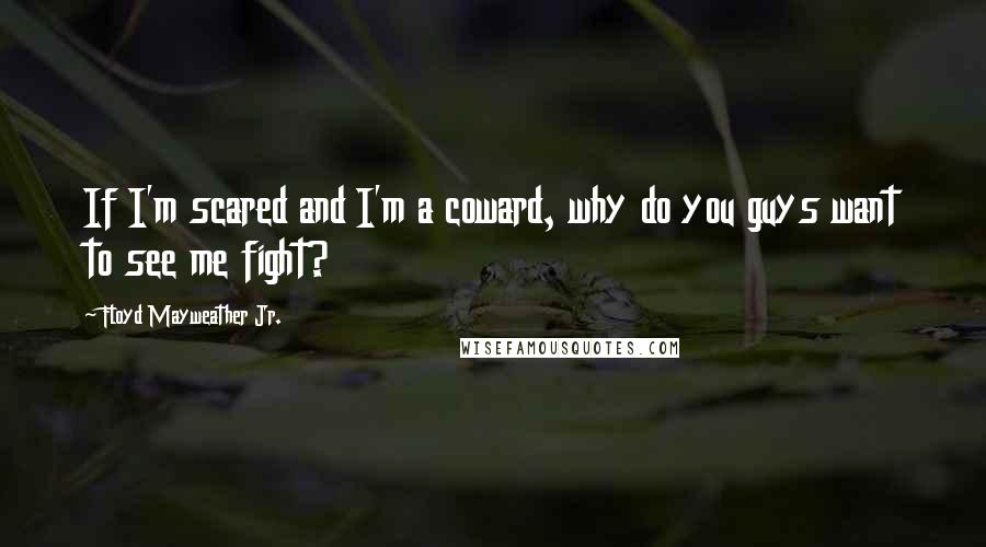 Floyd Mayweather Jr. Quotes: If I'm scared and I'm a coward, why do you guys want to see me fight?