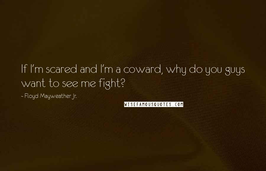 Floyd Mayweather Jr. Quotes: If I'm scared and I'm a coward, why do you guys want to see me fight?