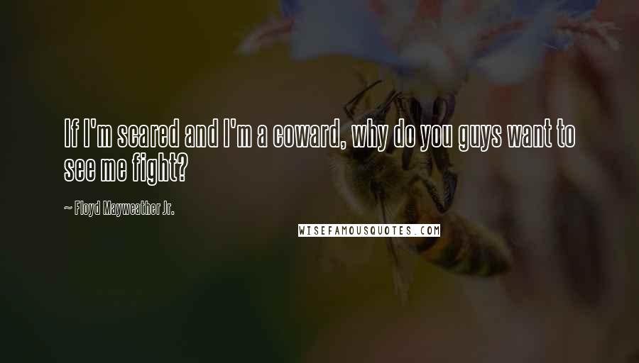 Floyd Mayweather Jr. Quotes: If I'm scared and I'm a coward, why do you guys want to see me fight?