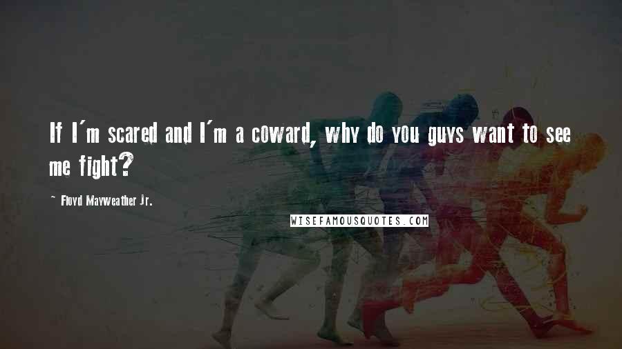 Floyd Mayweather Jr. Quotes: If I'm scared and I'm a coward, why do you guys want to see me fight?