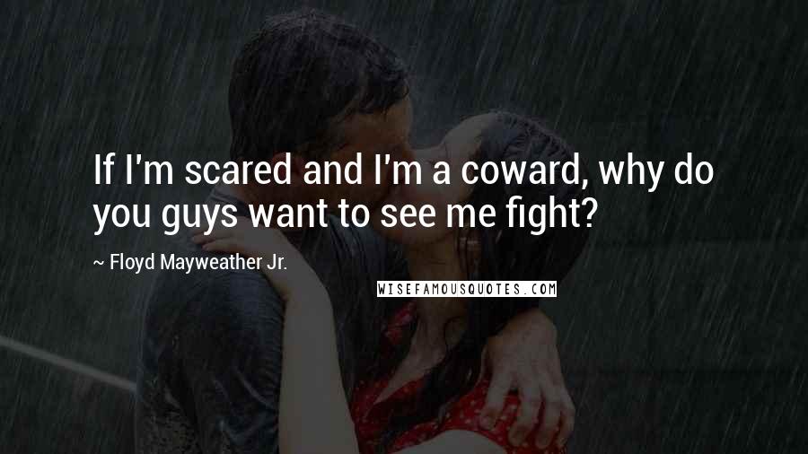 Floyd Mayweather Jr. Quotes: If I'm scared and I'm a coward, why do you guys want to see me fight?