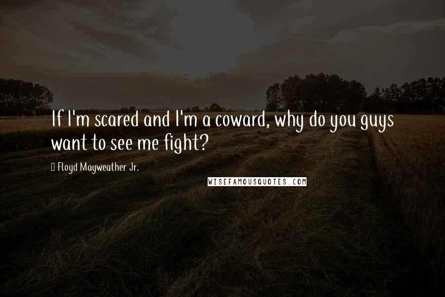 Floyd Mayweather Jr. Quotes: If I'm scared and I'm a coward, why do you guys want to see me fight?