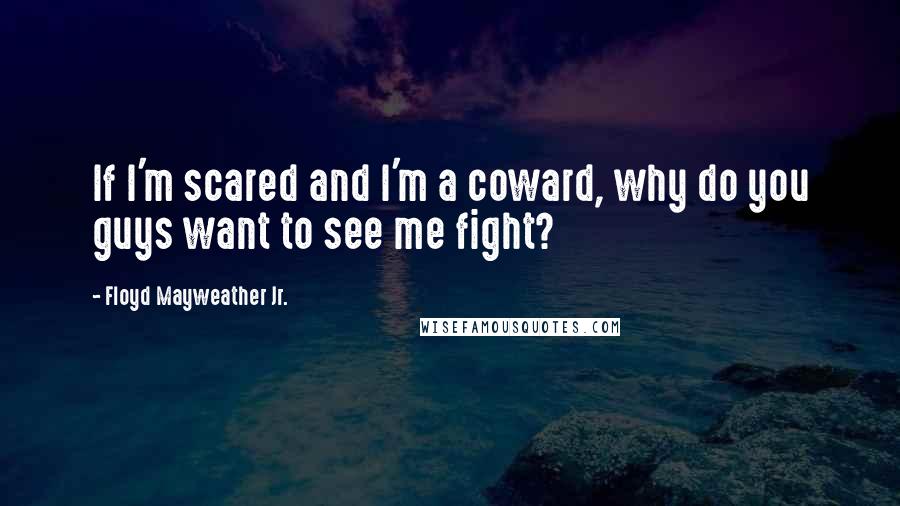 Floyd Mayweather Jr. Quotes: If I'm scared and I'm a coward, why do you guys want to see me fight?