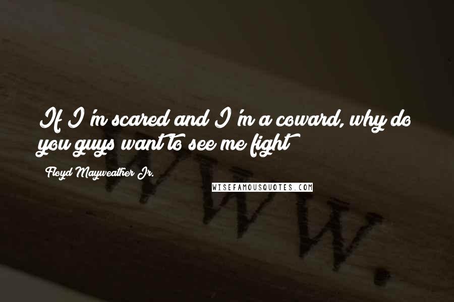 Floyd Mayweather Jr. Quotes: If I'm scared and I'm a coward, why do you guys want to see me fight?