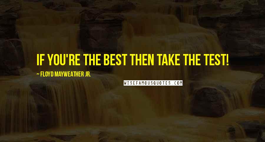 Floyd Mayweather Jr. Quotes: If you're the best then take the test!