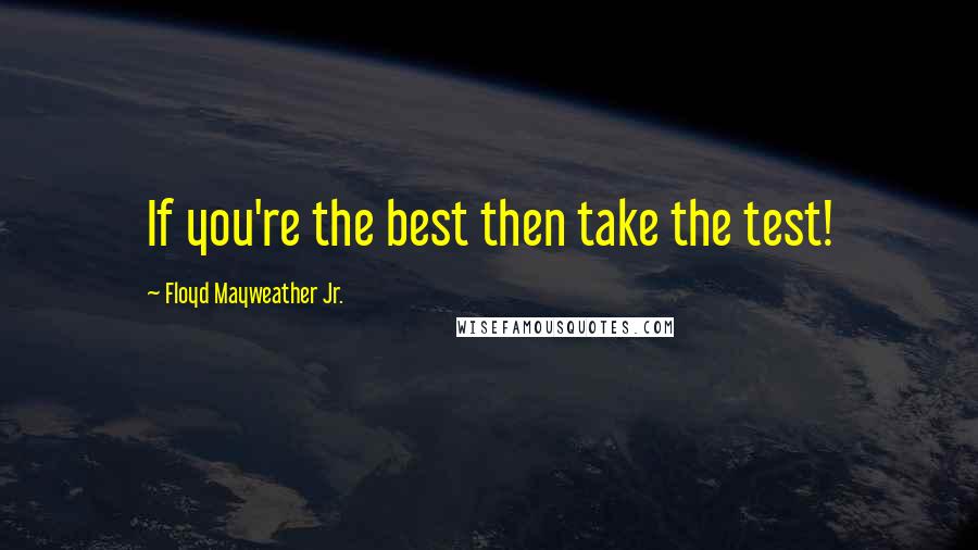 Floyd Mayweather Jr. Quotes: If you're the best then take the test!