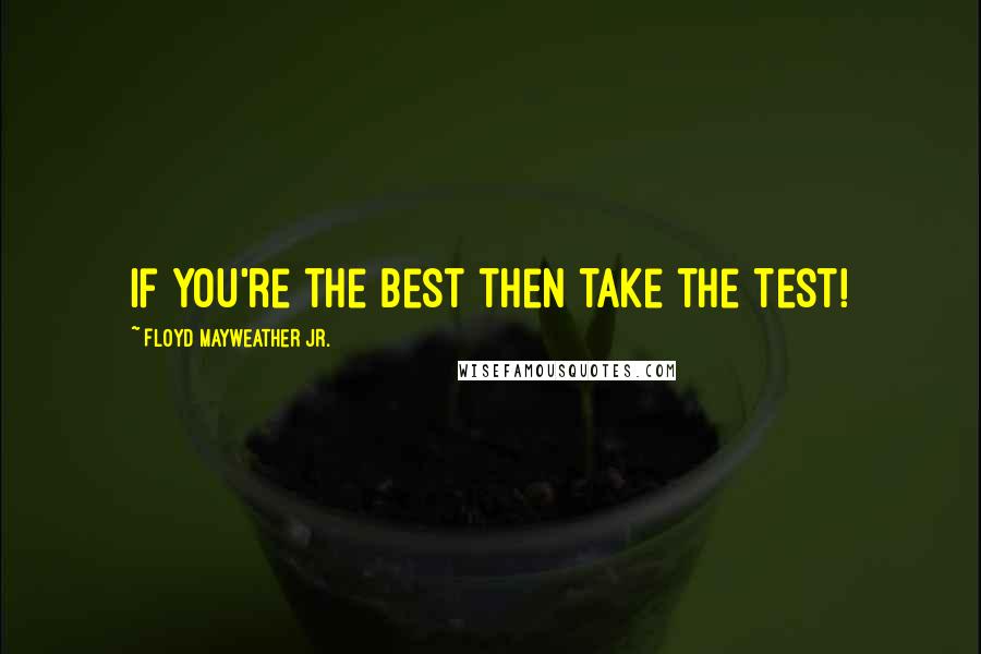 Floyd Mayweather Jr. Quotes: If you're the best then take the test!