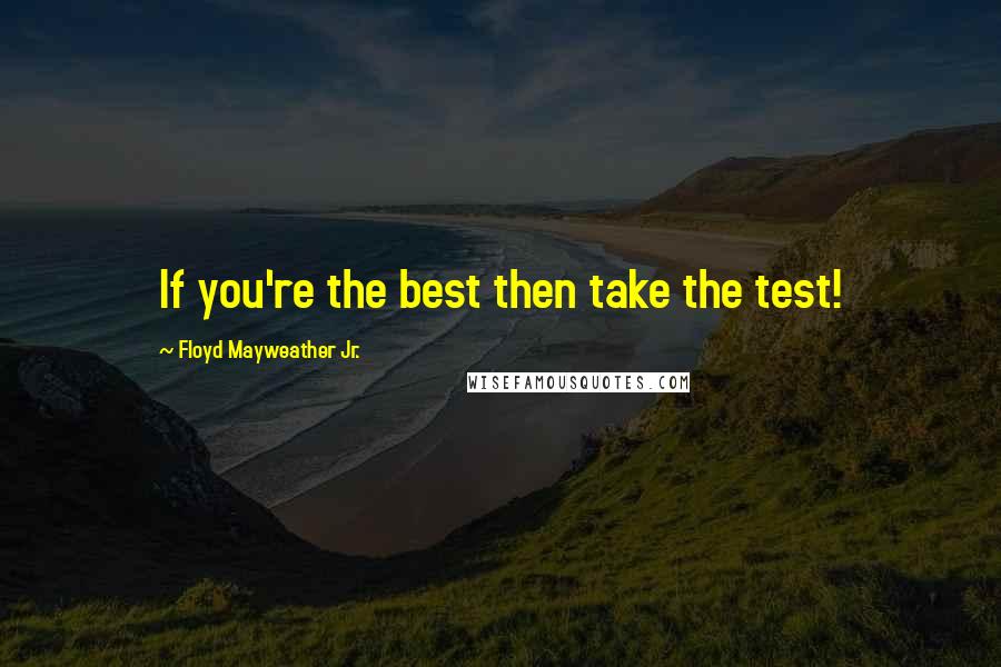 Floyd Mayweather Jr. Quotes: If you're the best then take the test!
