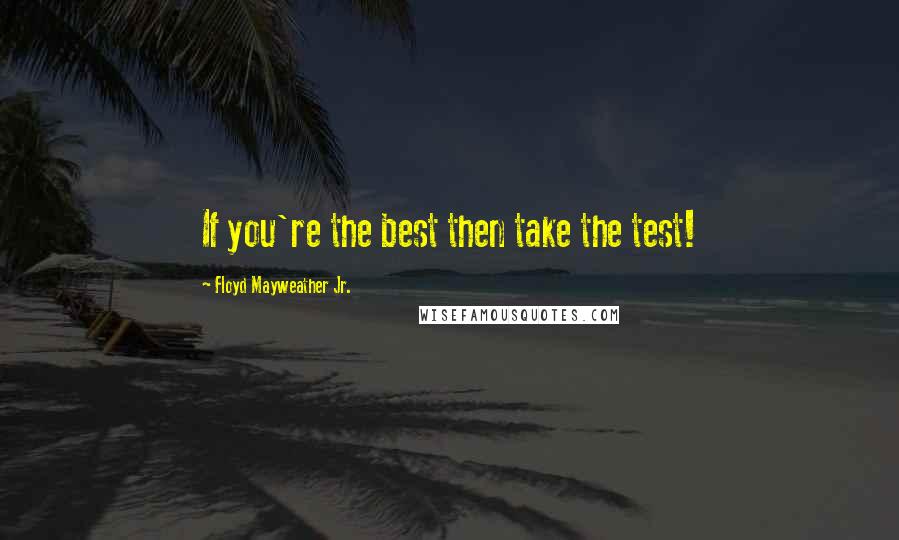 Floyd Mayweather Jr. Quotes: If you're the best then take the test!