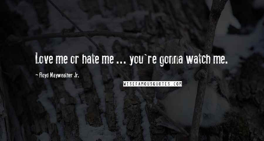 Floyd Mayweather Jr. Quotes: Love me or hate me ... you're gonna watch me.