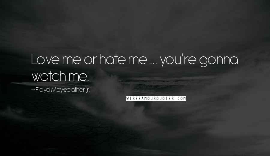 Floyd Mayweather Jr. Quotes: Love me or hate me ... you're gonna watch me.