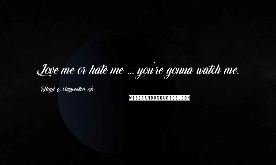 Floyd Mayweather Jr. Quotes: Love me or hate me ... you're gonna watch me.