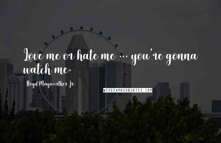 Floyd Mayweather Jr. Quotes: Love me or hate me ... you're gonna watch me.