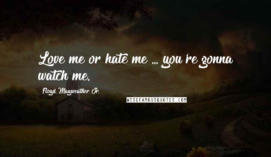 Floyd Mayweather Jr. Quotes: Love me or hate me ... you're gonna watch me.