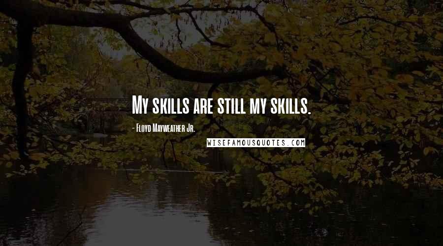 Floyd Mayweather Jr. Quotes: My skills are still my skills.