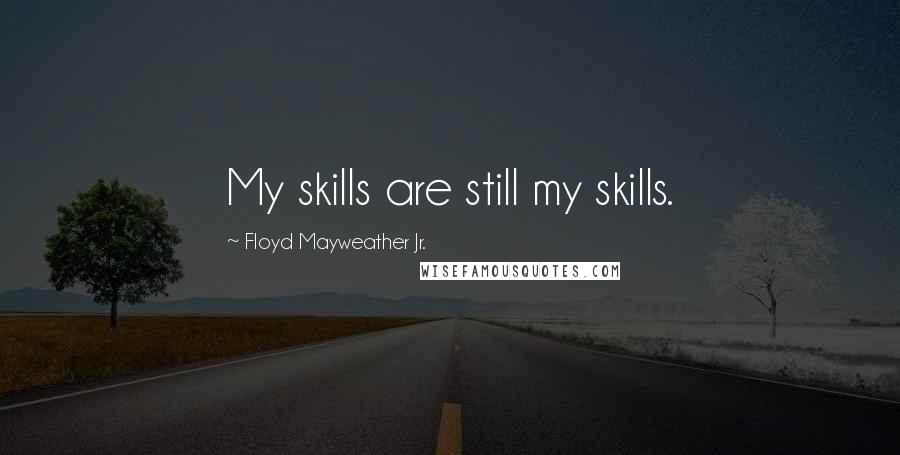 Floyd Mayweather Jr. Quotes: My skills are still my skills.