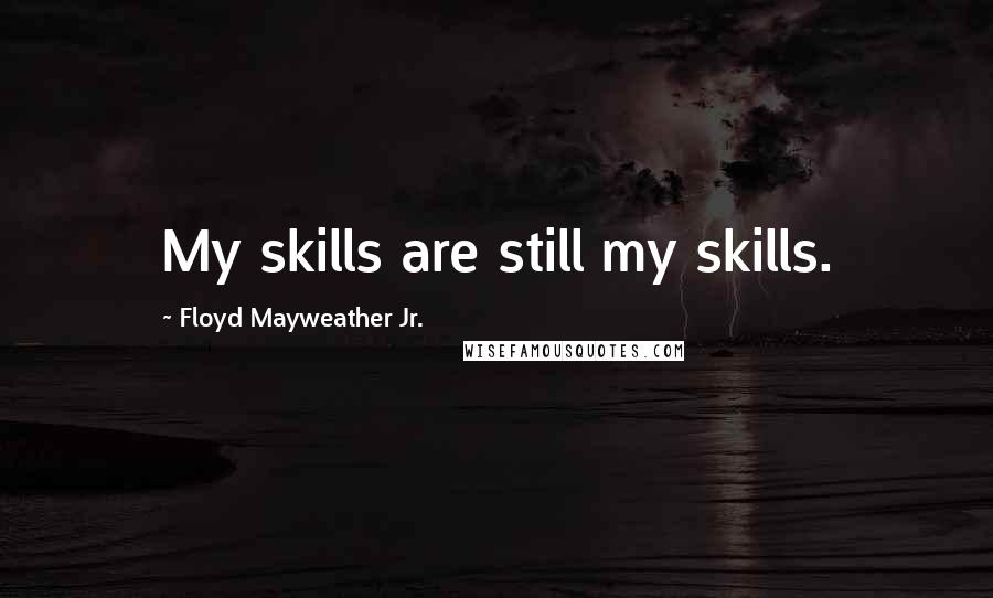 Floyd Mayweather Jr. Quotes: My skills are still my skills.