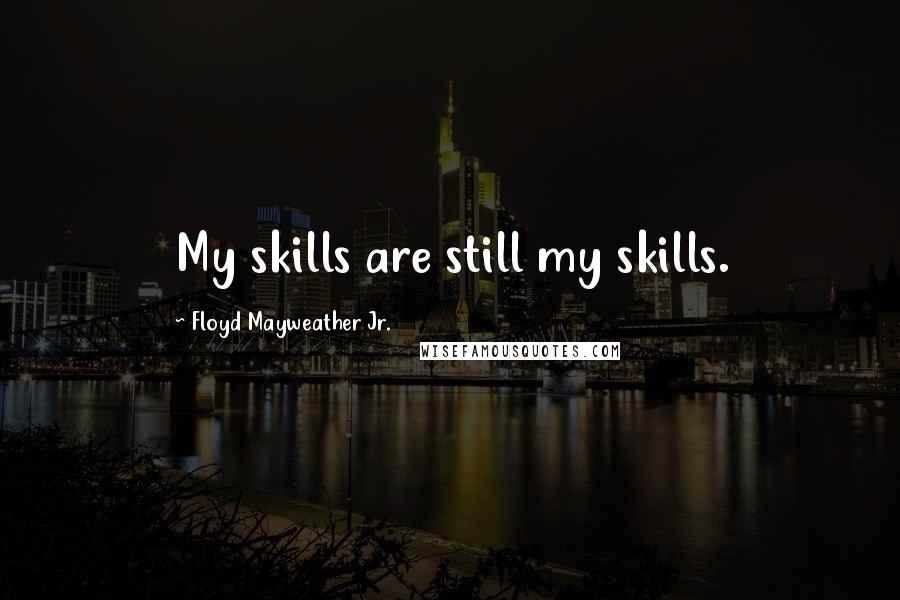 Floyd Mayweather Jr. Quotes: My skills are still my skills.