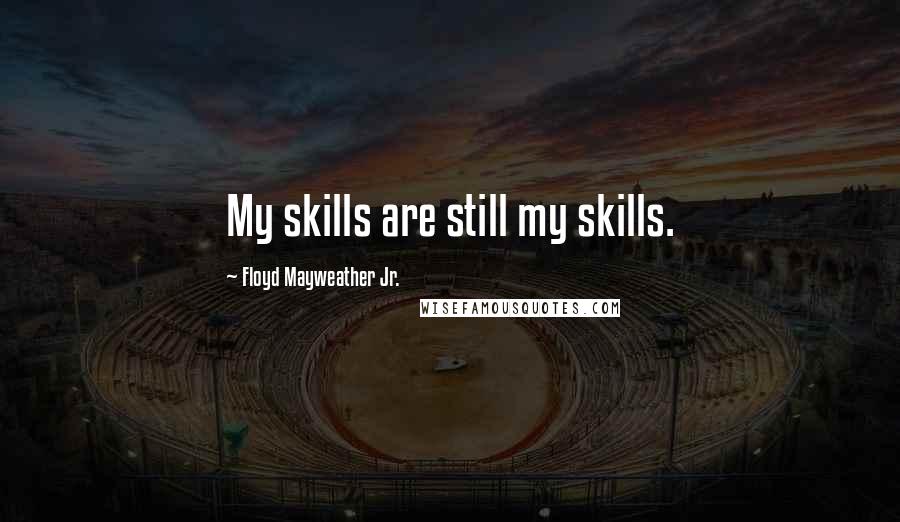 Floyd Mayweather Jr. Quotes: My skills are still my skills.