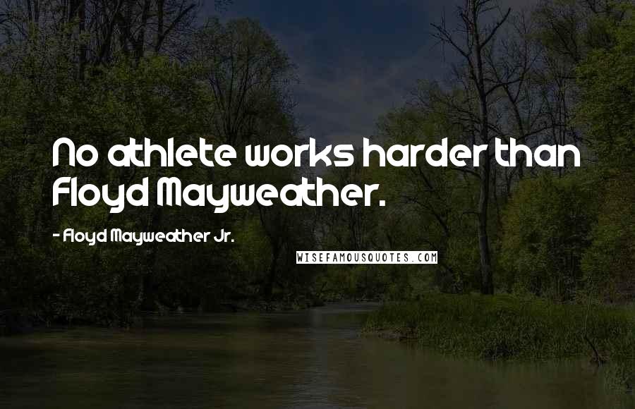 Floyd Mayweather Jr. Quotes: No athlete works harder than Floyd Mayweather.