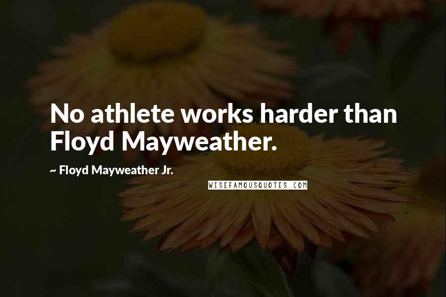 Floyd Mayweather Jr. Quotes: No athlete works harder than Floyd Mayweather.