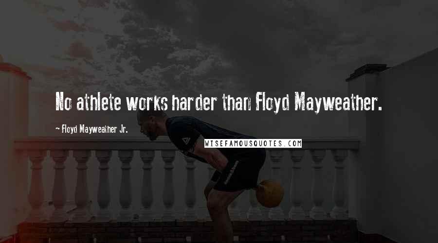 Floyd Mayweather Jr. Quotes: No athlete works harder than Floyd Mayweather.