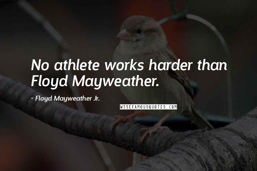 Floyd Mayweather Jr. Quotes: No athlete works harder than Floyd Mayweather.