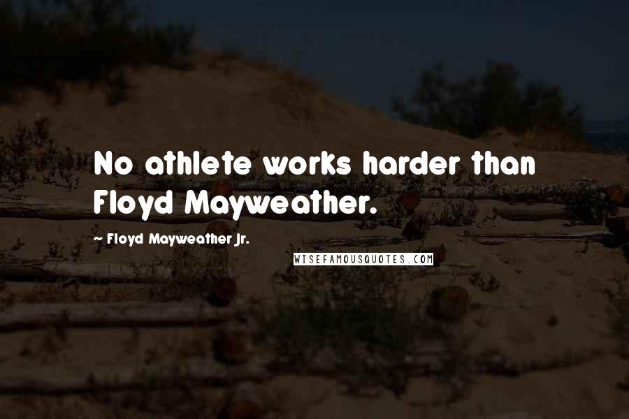 Floyd Mayweather Jr. Quotes: No athlete works harder than Floyd Mayweather.