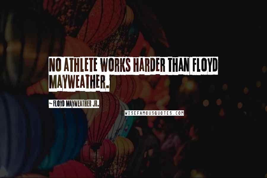 Floyd Mayweather Jr. Quotes: No athlete works harder than Floyd Mayweather.