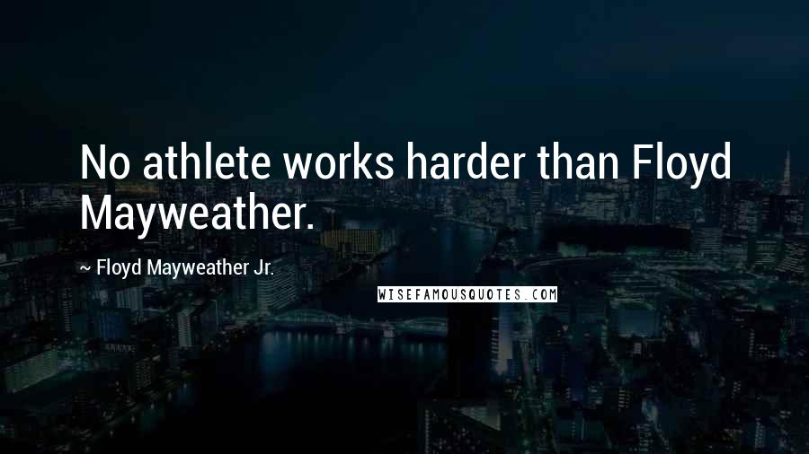 Floyd Mayweather Jr. Quotes: No athlete works harder than Floyd Mayweather.