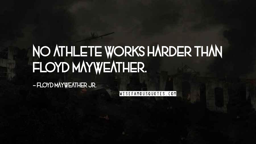 Floyd Mayweather Jr. Quotes: No athlete works harder than Floyd Mayweather.