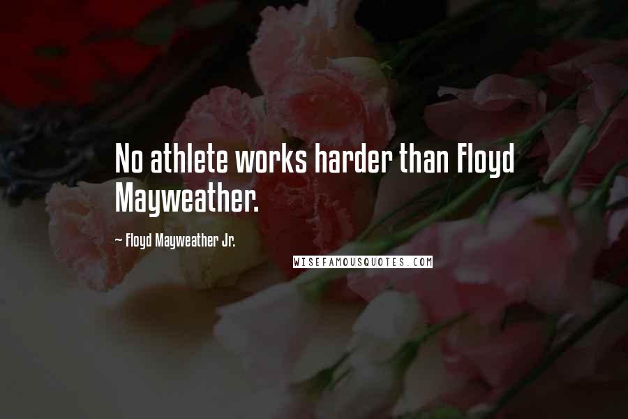 Floyd Mayweather Jr. Quotes: No athlete works harder than Floyd Mayweather.