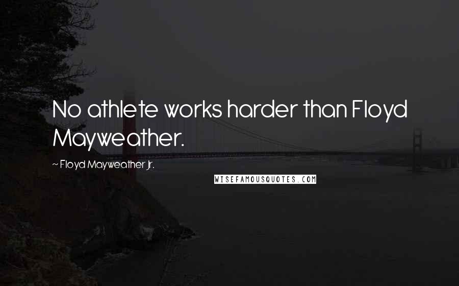 Floyd Mayweather Jr. Quotes: No athlete works harder than Floyd Mayweather.