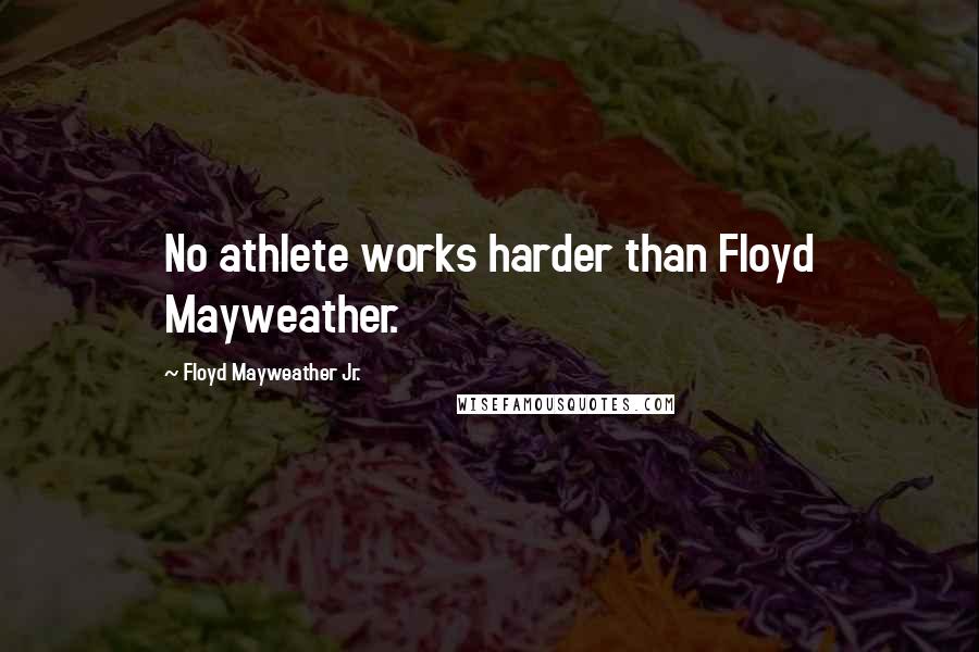 Floyd Mayweather Jr. Quotes: No athlete works harder than Floyd Mayweather.