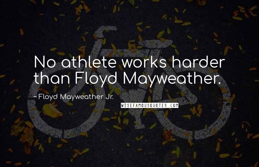 Floyd Mayweather Jr. Quotes: No athlete works harder than Floyd Mayweather.