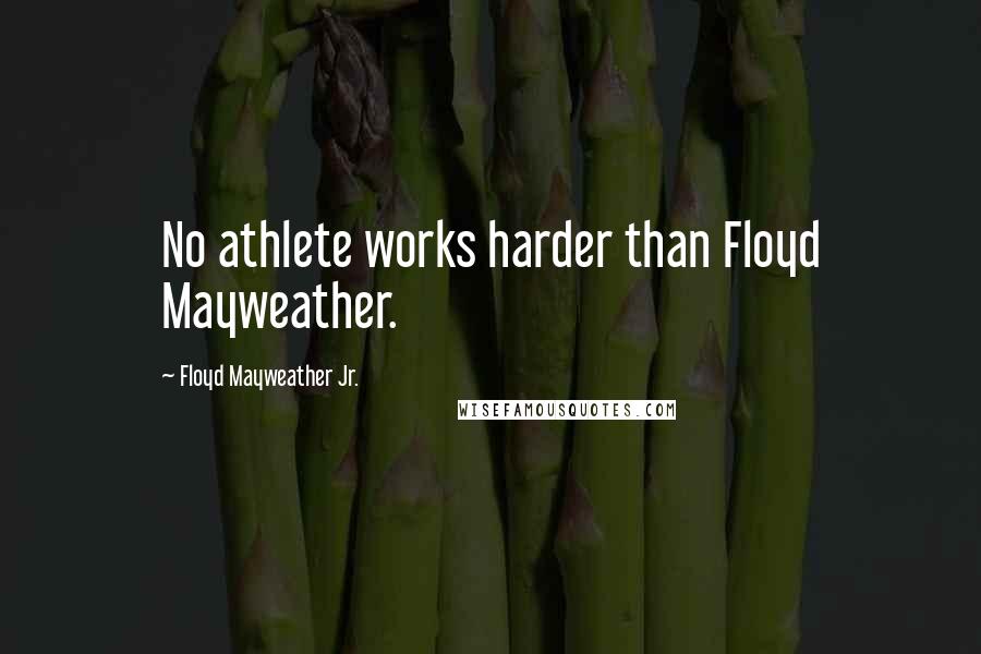 Floyd Mayweather Jr. Quotes: No athlete works harder than Floyd Mayweather.