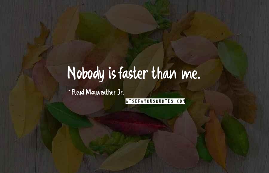 Floyd Mayweather Jr. Quotes: Nobody is faster than me.