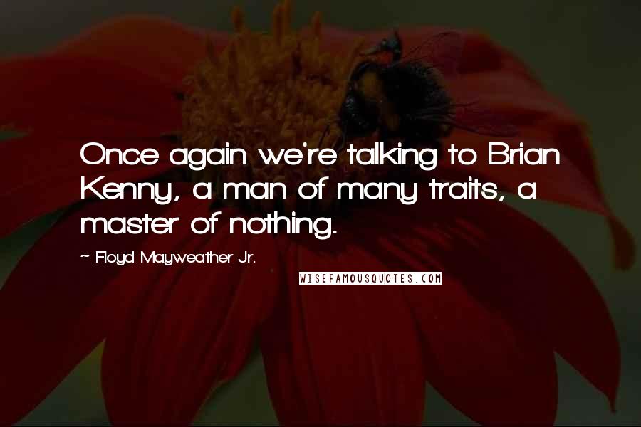 Floyd Mayweather Jr. Quotes: Once again we're talking to Brian Kenny, a man of many traits, a master of nothing.