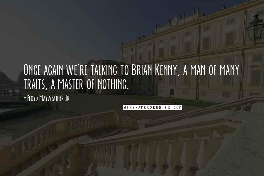 Floyd Mayweather Jr. Quotes: Once again we're talking to Brian Kenny, a man of many traits, a master of nothing.