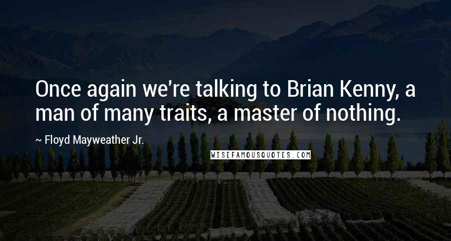 Floyd Mayweather Jr. Quotes: Once again we're talking to Brian Kenny, a man of many traits, a master of nothing.