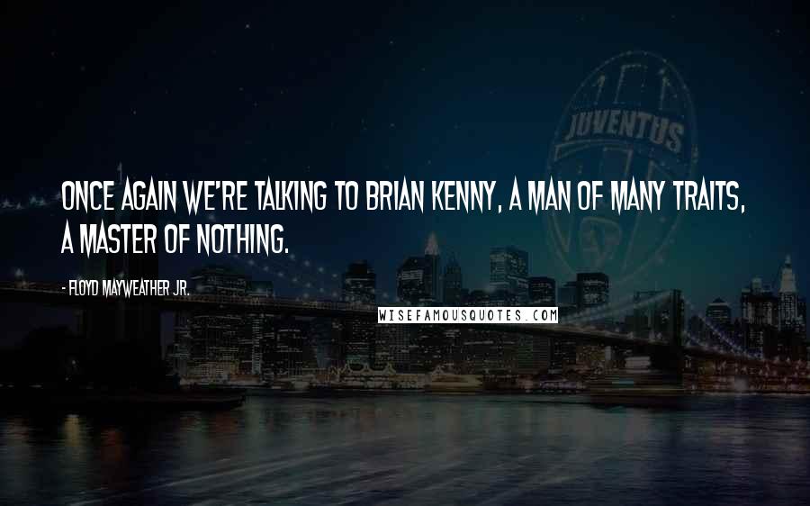 Floyd Mayweather Jr. Quotes: Once again we're talking to Brian Kenny, a man of many traits, a master of nothing.