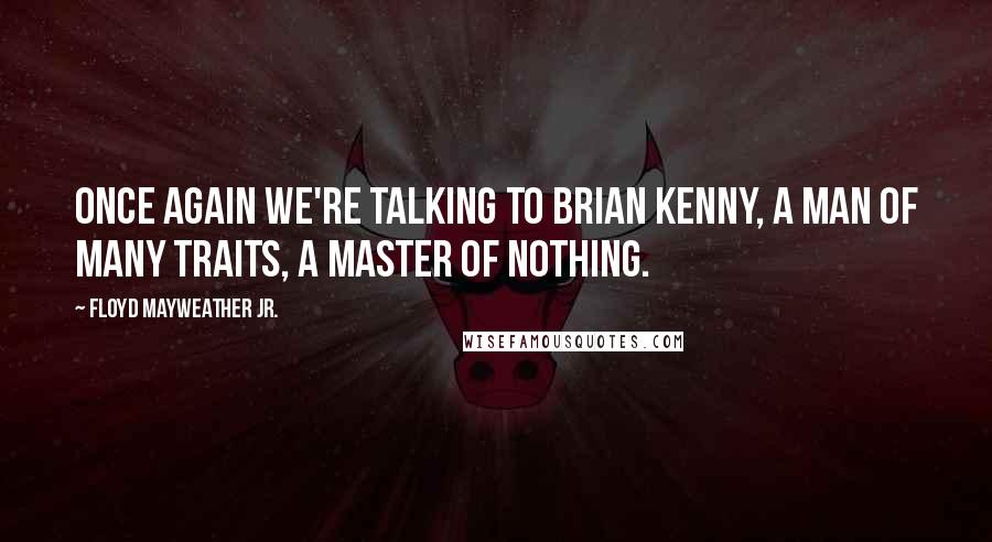 Floyd Mayweather Jr. Quotes: Once again we're talking to Brian Kenny, a man of many traits, a master of nothing.