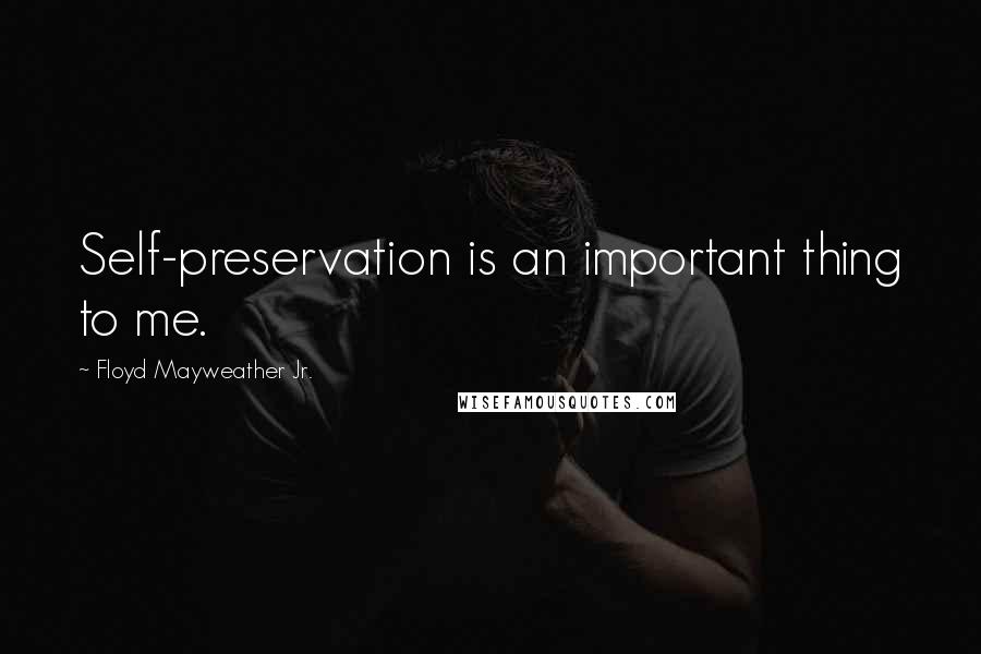 Floyd Mayweather Jr. Quotes: Self-preservation is an important thing to me.