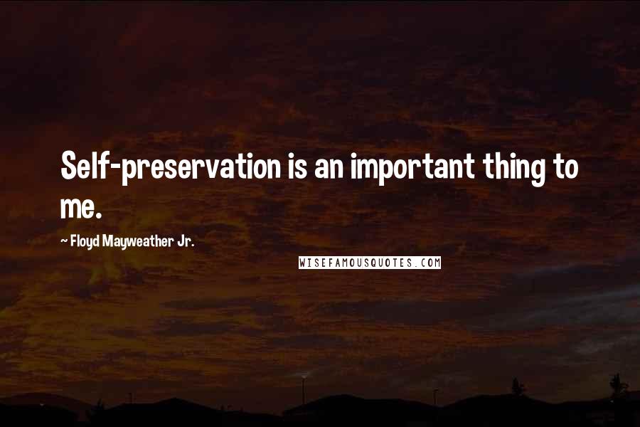 Floyd Mayweather Jr. Quotes: Self-preservation is an important thing to me.