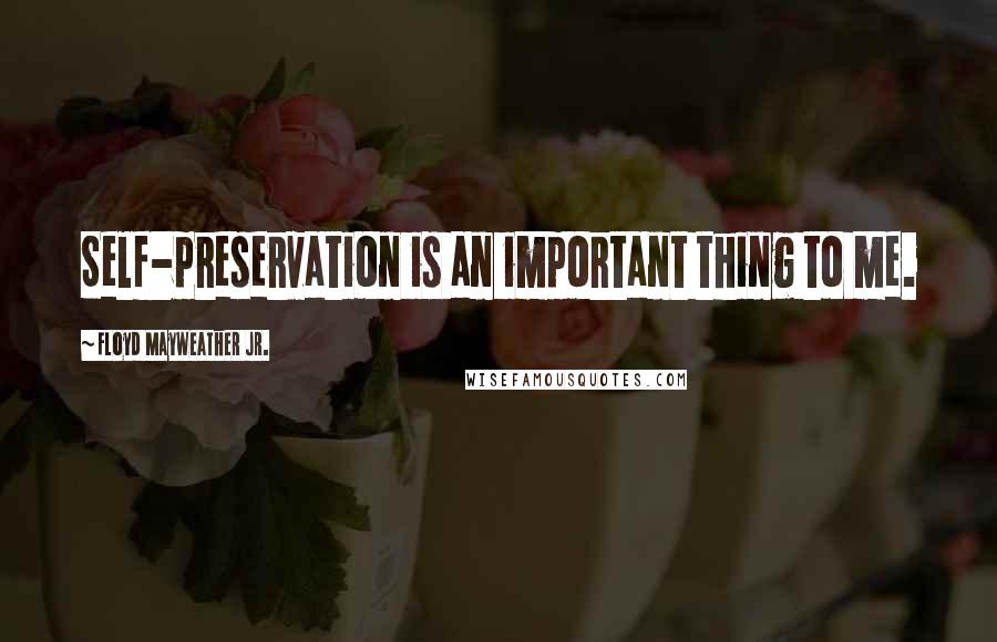 Floyd Mayweather Jr. Quotes: Self-preservation is an important thing to me.
