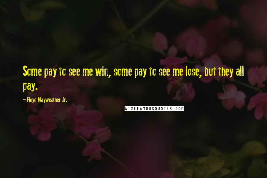 Floyd Mayweather Jr. Quotes: Some pay to see me win, some pay to see me lose, but they all pay.